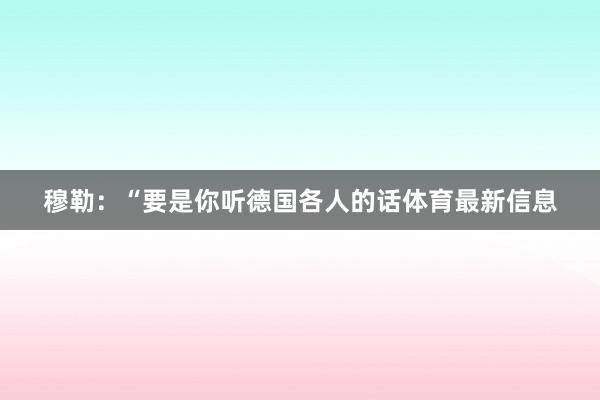 穆勒：“要是你听德国各人的话体育最新信息