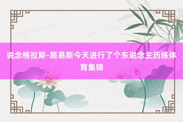 说念格拉斯-路易斯今天进行了个东说念主历练体育集锦