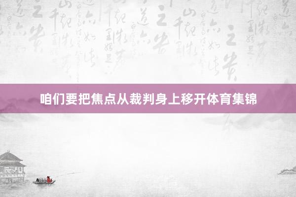 咱们要把焦点从裁判身上移开体育集锦