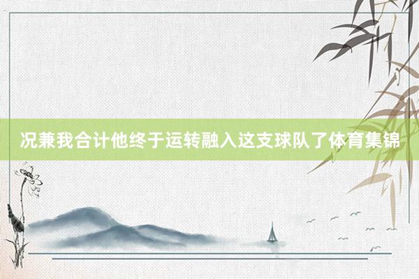 况兼我合计他终于运转融入这支球队了体育集锦