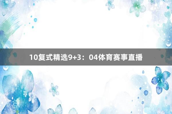 10　　复式精选9+3：04体育赛事直播