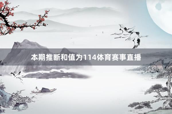 本期推断和值为114体育赛事直播