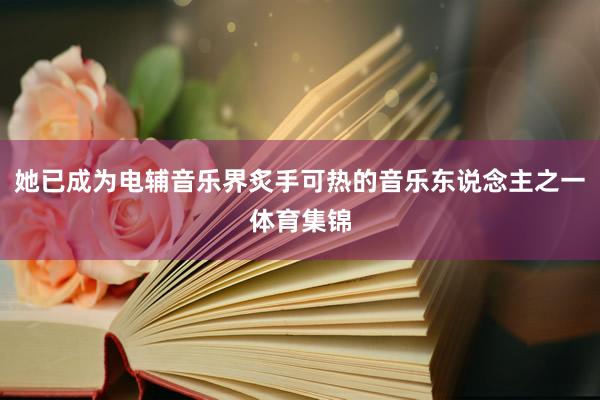 她已成为电辅音乐界炙手可热的音乐东说念主之一体育集锦