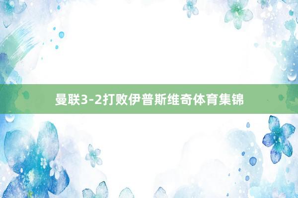 曼联3-2打败伊普斯维奇体育集锦