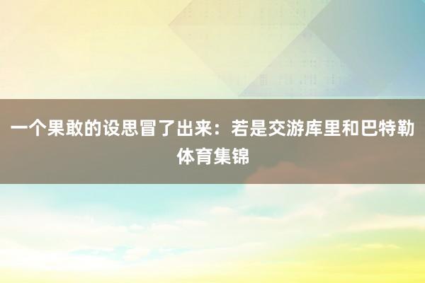 一个果敢的设思冒了出来：若是交游库里和巴特勒体育集锦