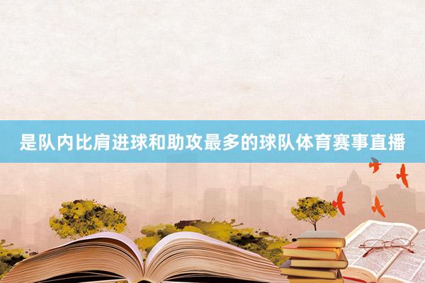 是队内比肩进球和助攻最多的球队体育赛事直播