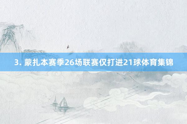 3. 蒙扎本赛季26场联赛仅打进21球体育集锦