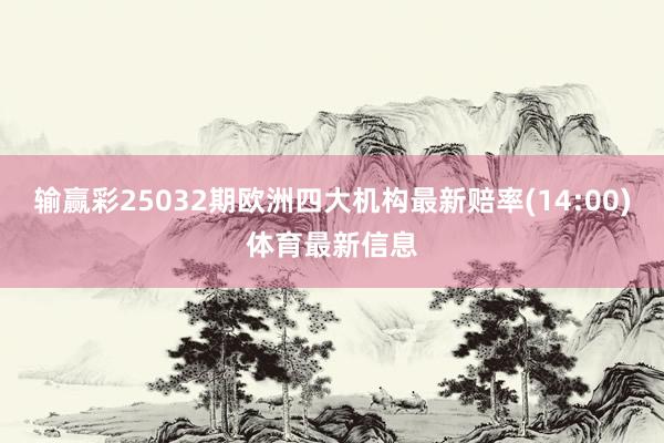 输赢彩25032期欧洲四大机构最新赔率(14:00)体育最新信息