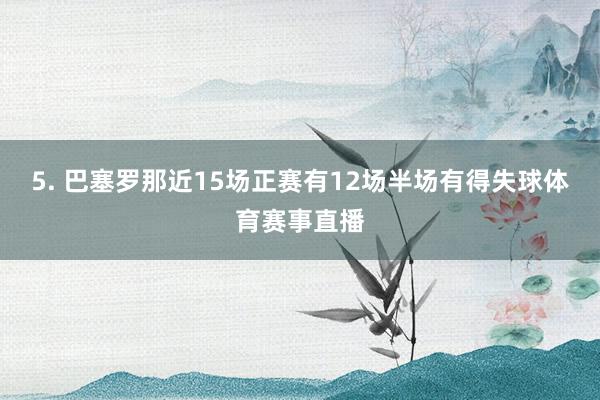 5. 巴塞罗那近15场正赛有12场半场有得失球体育赛事直播