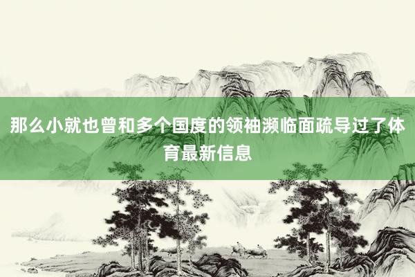 那么小就也曾和多个国度的领袖濒临面疏导过了体育最新信息