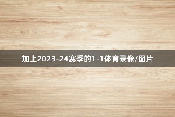 加上2023-24赛季的1-1体育录像/图片