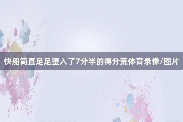 快船简直足足堕入了7分半的得分荒体育录像/图片