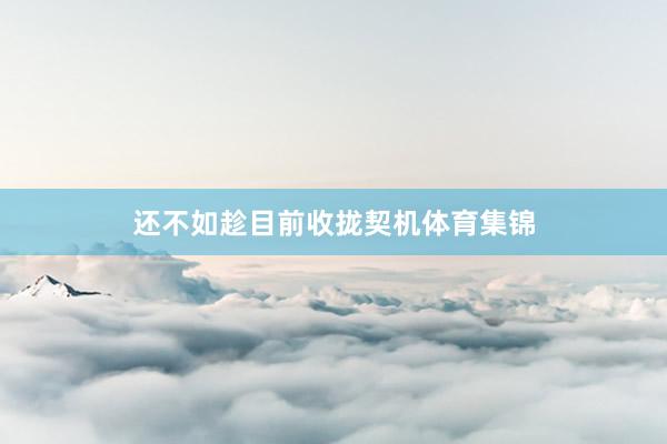 还不如趁目前收拢契机体育集锦