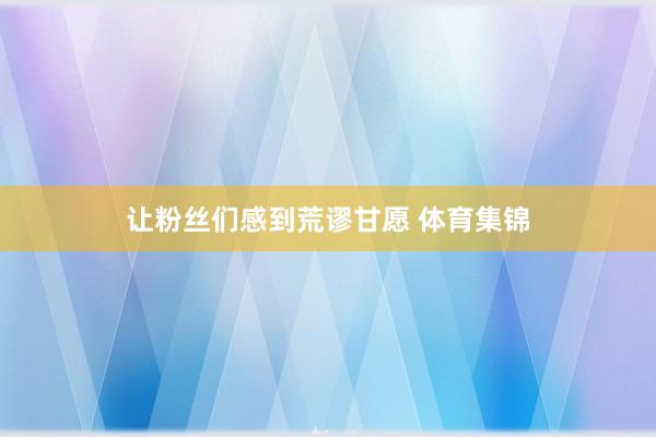 让粉丝们感到荒谬甘愿 体育集锦