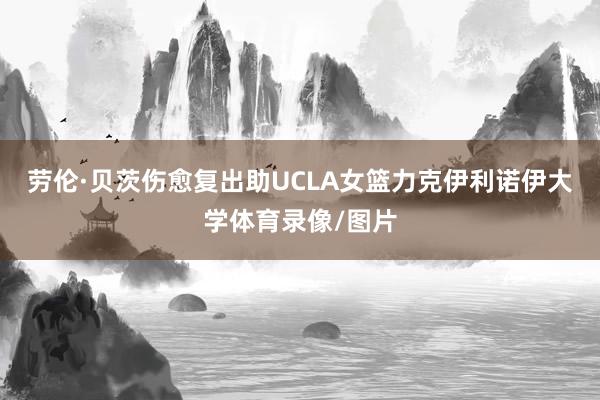 劳伦·贝茨伤愈复出助UCLA女篮力克伊利诺伊大学体育录像/图片