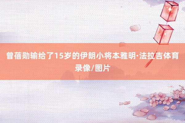 曾蓓勋输给了15岁的伊朗小将本雅明·法拉吉体育录像/图片