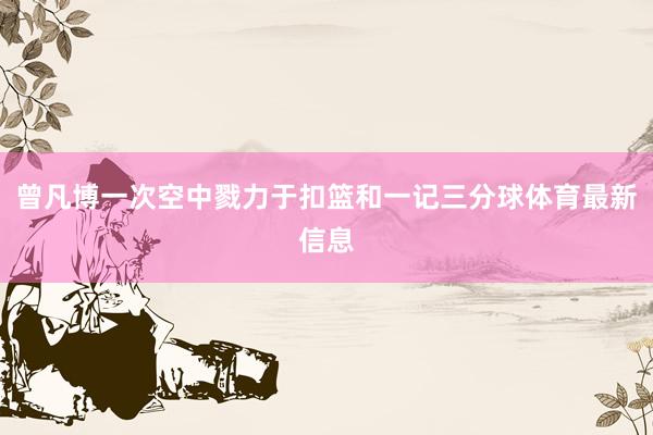 曾凡博一次空中戮力于扣篮和一记三分球体育最新信息