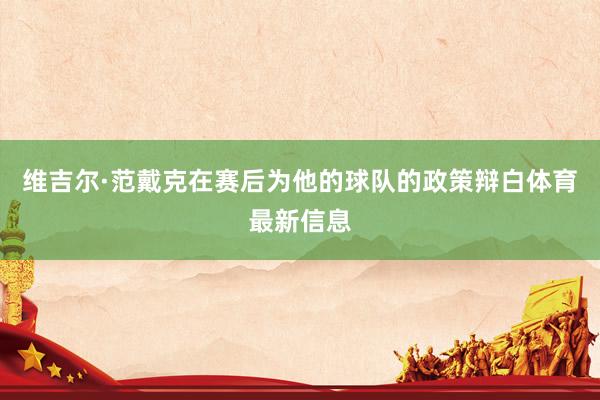 维吉尔·范戴克在赛后为他的球队的政策辩白体育最新信息