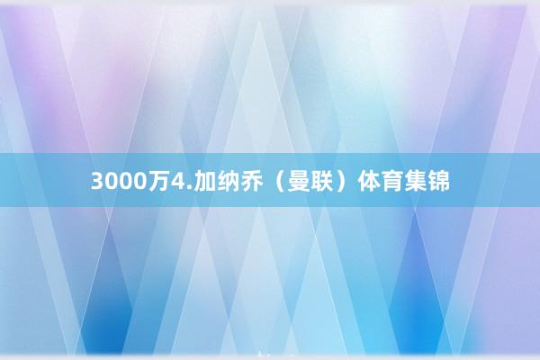 3000万4.加纳乔（曼联）体育集锦