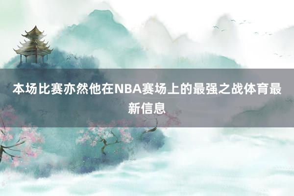 本场比赛亦然他在NBA赛场上的最强之战体育最新信息