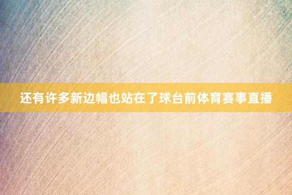 还有许多新边幅也站在了球台前体育赛事直播