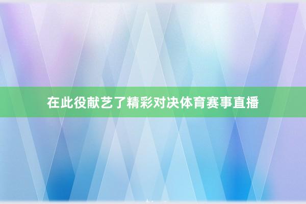 在此役献艺了精彩对决体育赛事直播