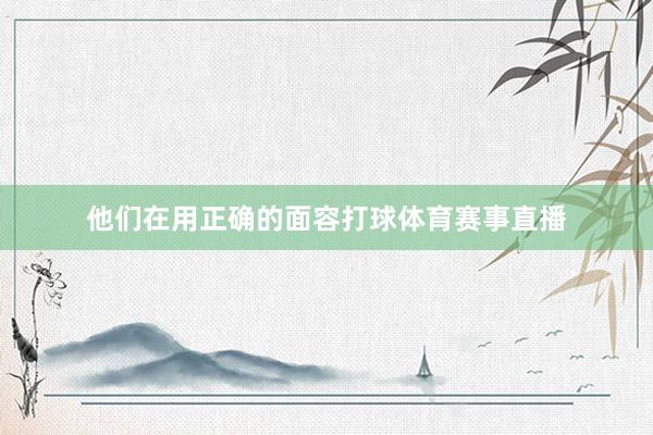 他们在用正确的面容打球体育赛事直播