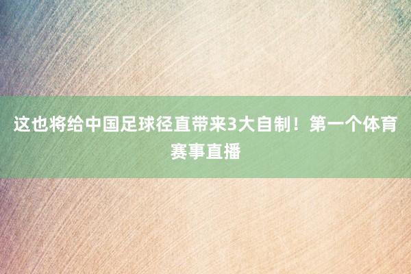 这也将给中国足球径直带来3大自制！第一个体育赛事直播