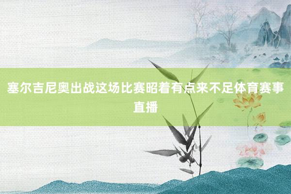 塞尔吉尼奥出战这场比赛昭着有点来不足体育赛事直播
