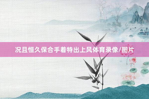 况且恒久保合手着特出上风体育录像/图片