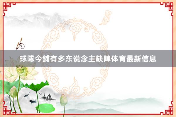 球隊今鋪有多东说念主缺陣体育最新信息