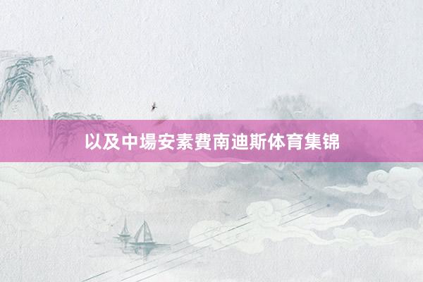 以及中場安素費南迪斯体育集锦
