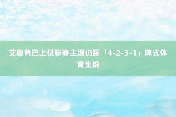 艾奧魯巴上仗聯賽主場仍踢「4-2-3-1」陣式体育集锦