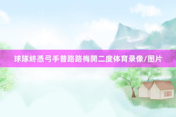 球隊終憑弓手普路路梅開二度体育录像/图片
