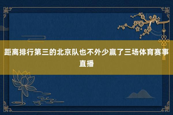 距离排行第三的北京队也不外少赢了三场体育赛事直播