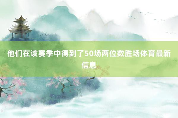 他们在该赛季中得到了50场两位数胜场体育最新信息