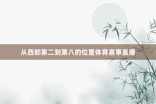 从西部第二到第八的位置体育赛事直播