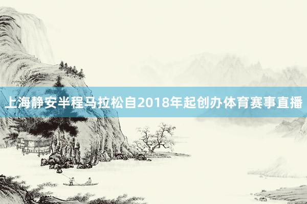 上海静安半程马拉松自2018年起创办体育赛事直播
