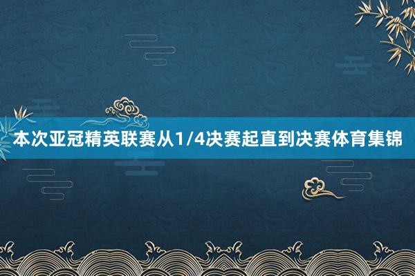 本次亚冠精英联赛从1/4决赛起直到决赛体育集锦