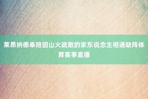 莱昂纳德奉陪因山火疏散的家东说念主相通缺阵体育赛事直播