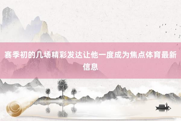 赛季初的几场精彩发达让他一度成为焦点体育最新信息
