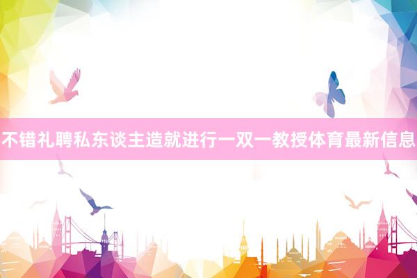 不错礼聘私东谈主造就进行一双一教授体育最新信息