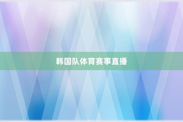 韩国队体育赛事直播