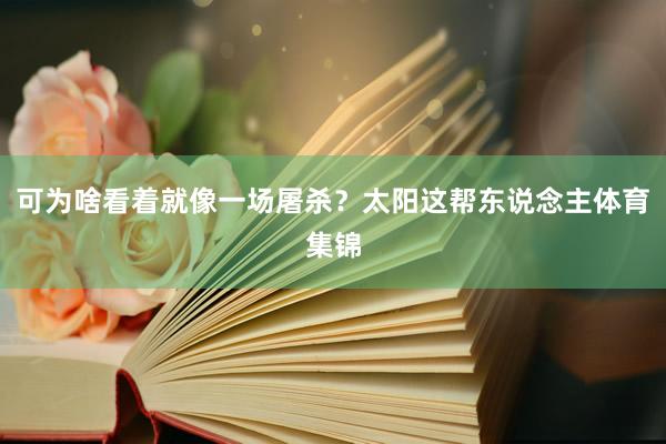 可为啥看着就像一场屠杀？太阳这帮东说念主体育集锦