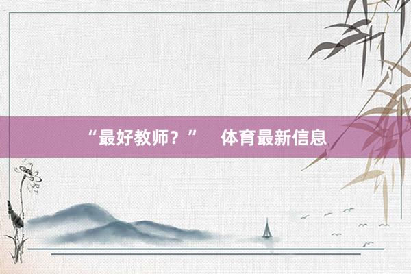 “最好教师？”    体育最新信息