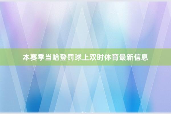 本赛季当哈登罚球上双时体育最新信息