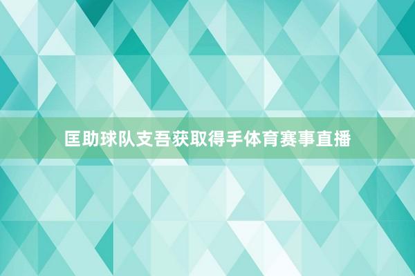 匡助球队支吾获取得手体育赛事直播