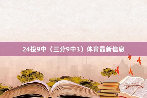 24投9中（三分9中3）体育最新信息