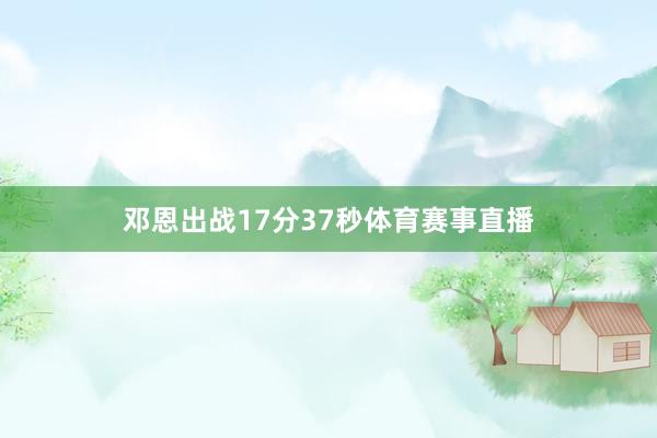 邓恩出战17分37秒体育赛事直播