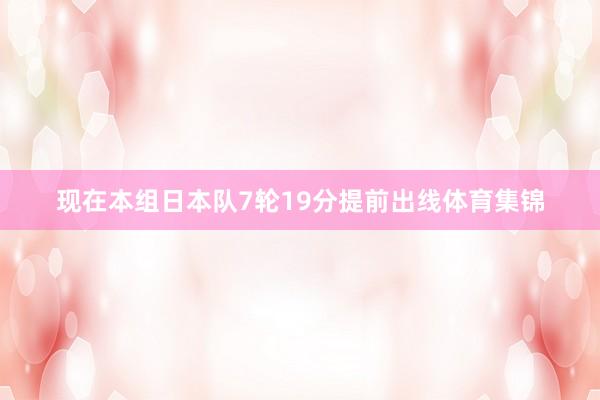 现在本组日本队7轮19分提前出线体育集锦